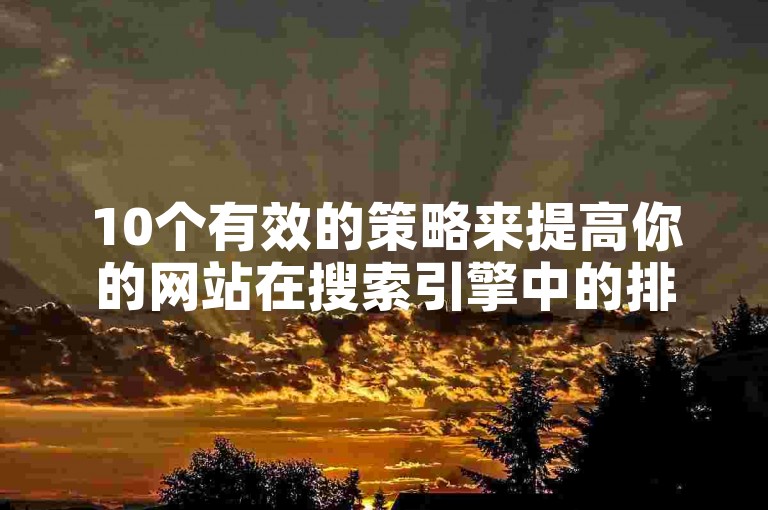 10个有效的策略来提高你的网站在搜索引擎中的排名，包括优化内部链接结构。