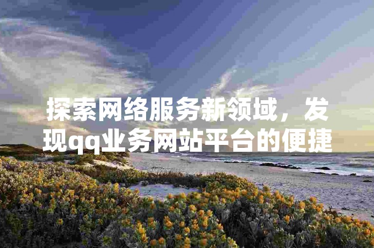 探索网络服务新领域，发现qq业务网站平台的便捷，体验ks赞自助下单的实惠，为你的快手作品注入流量活力，同时在抖音上迅速增加粉丝关注。