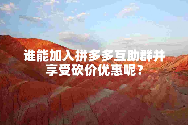 谁能加入拼多多互助群并享受砍价优惠呢？