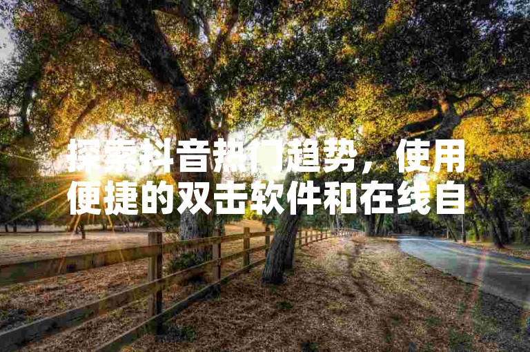 探索抖音热门趋势，使用便捷的双击软件和在线自助点赞服务。