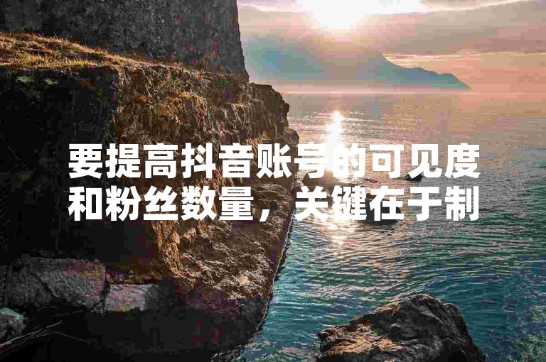 要提高抖音账号的可见度和粉丝数量，关键在于制作高质量、有创意且能引起共鸣的内容。