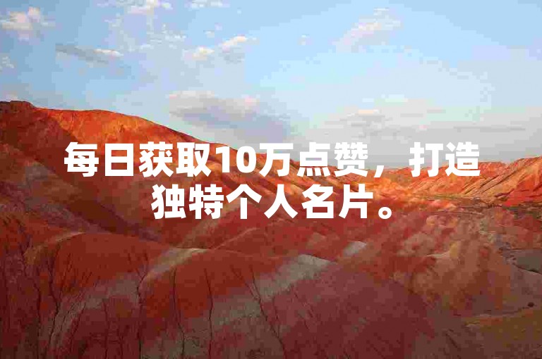 每日获取10万点赞，打造独特个人名片。