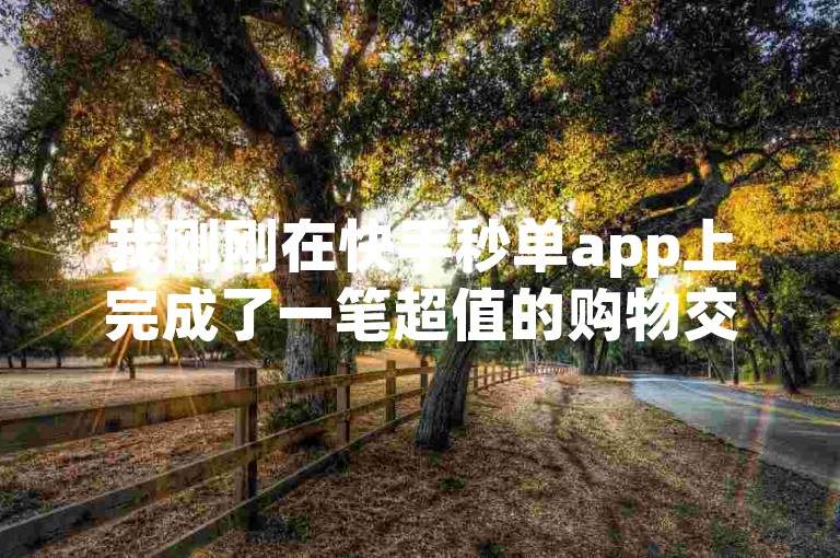 我刚刚在快手秒单app上完成了一笔超值的购物交易。