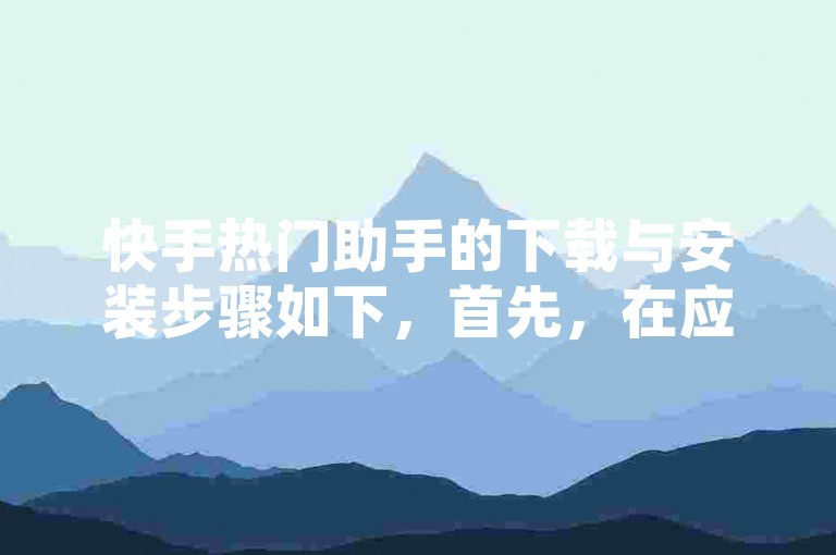 快手热门助手的下载与安装步骤如下，首先，在应用商店中搜索快手热门助手，找到应用后点击获取或下载。下载完成后，系统会自动开始安装过程。安装完毕后，即可在主屏幕或应用列表中找到快手热门助手的图标，点击即可打开使用。
