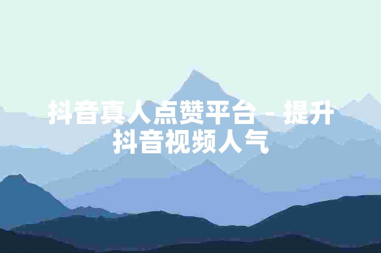 抖音真人点赞平台 - 提升抖音视频人气
