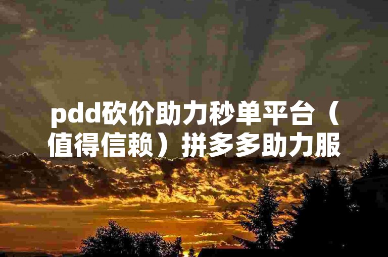 pdd砍价助力秒单平台（值得信赖）拼多多助力服务