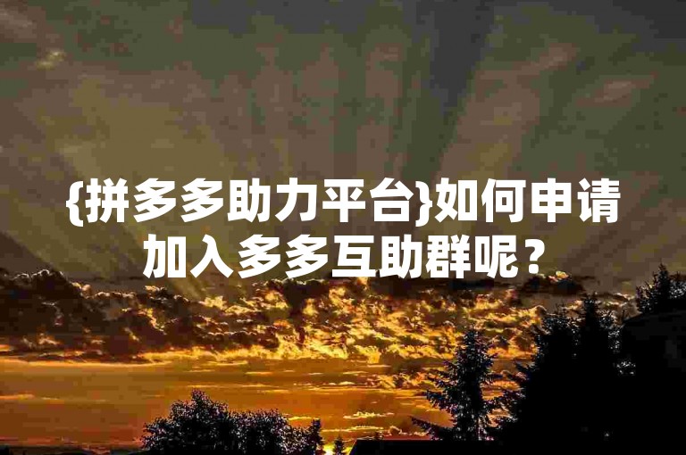 {拼多多助力平台}如何申请加入多多互助群呢？