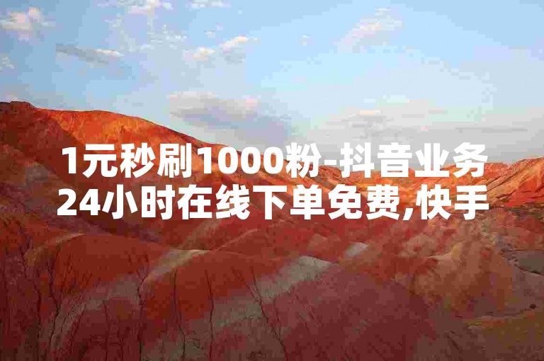1元秒刷1000粉-抖音业务24小时在线下单免费,快手秒刷点赞双击网址