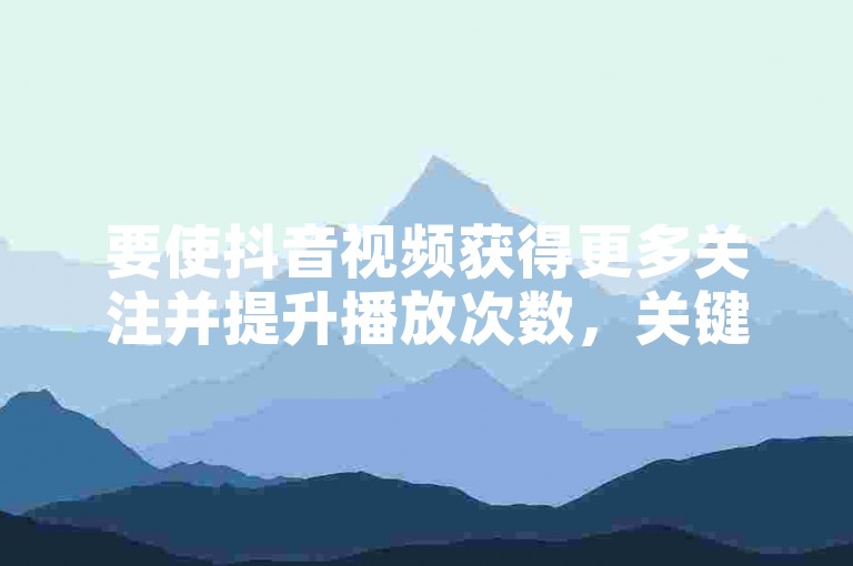 要使抖音视频获得更多关注并提升播放次数，关键在于创造引人入胜的内容和利用热门话题标签。