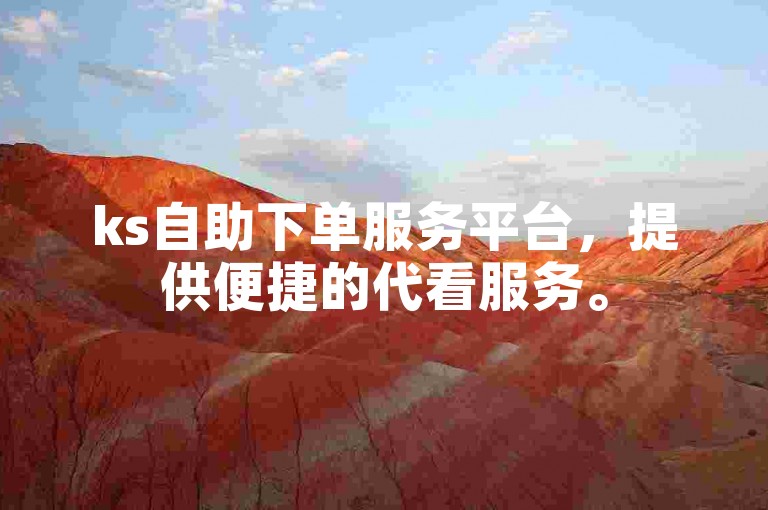 ks自助下单服务平台，提供便捷的代看服务。