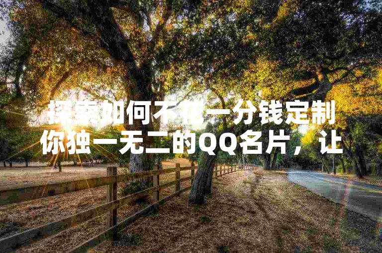 探索如何不花一分钱定制你独一无二的QQ名片，让社交更加个性化。