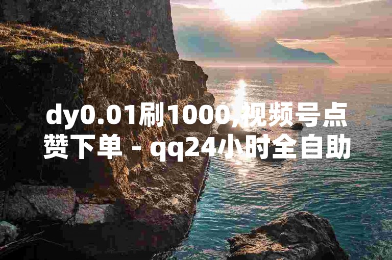 dy0.01刷1000,视频号点赞下单 - qq24小时全自助下单网站 - ks账号购买超便宜，欢迎体验高效便捷的服务。
