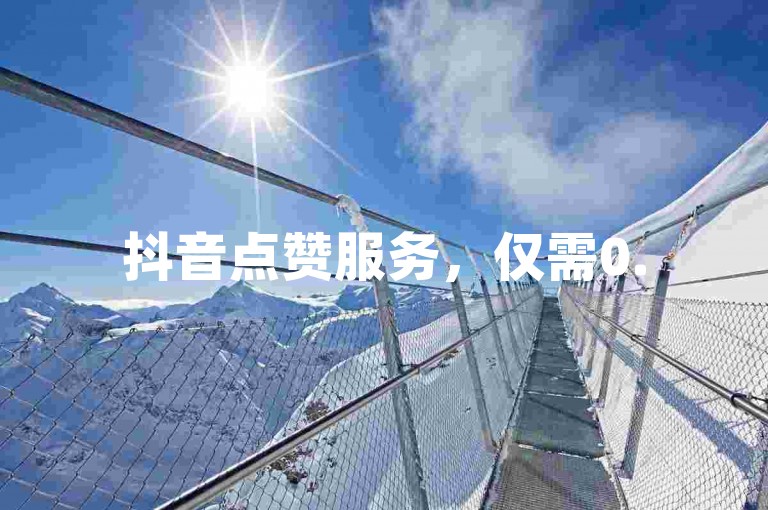抖音点赞服务，仅需0.5元起，快速提升您的视频热度。