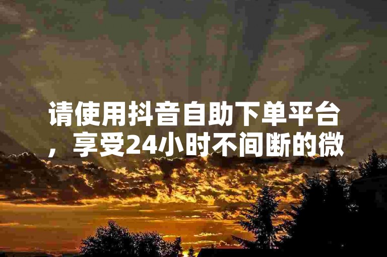 请使用抖音自助下单平台，享受24小时不间断的微信与快手双击服务。