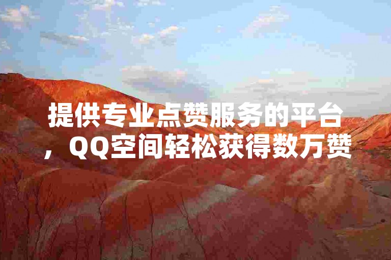 提供专业点赞服务的平台，QQ空间轻松获得数万赞只需一毛钱，而QQ名片的十万赞也仅需一元，全天候自助下单，享受全网最优惠的价格。
