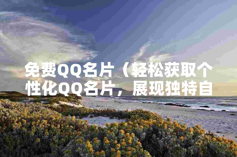 免费QQ名片（轻松获取个性化QQ名片，展现独特自我风采）