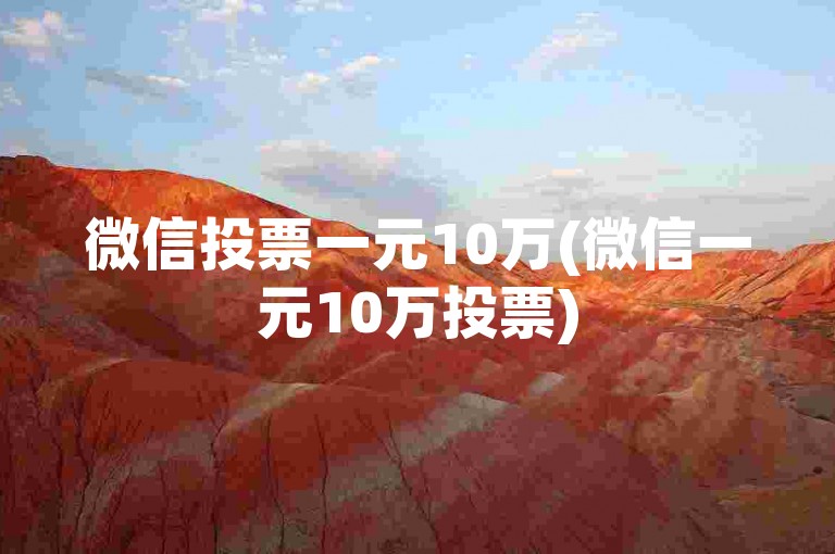 微信投票一元10万(微信一元10万投票)