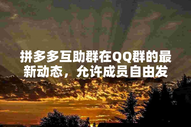 拼多多互助群在QQ群的最新动态，允许成员自由发言交流。