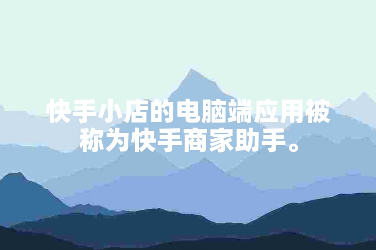 快手小店的电脑端应用被称为快手商家助手。