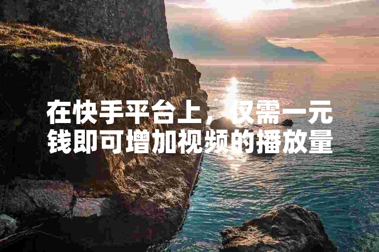 在快手平台上，仅需一元钱即可增加视频的播放量。