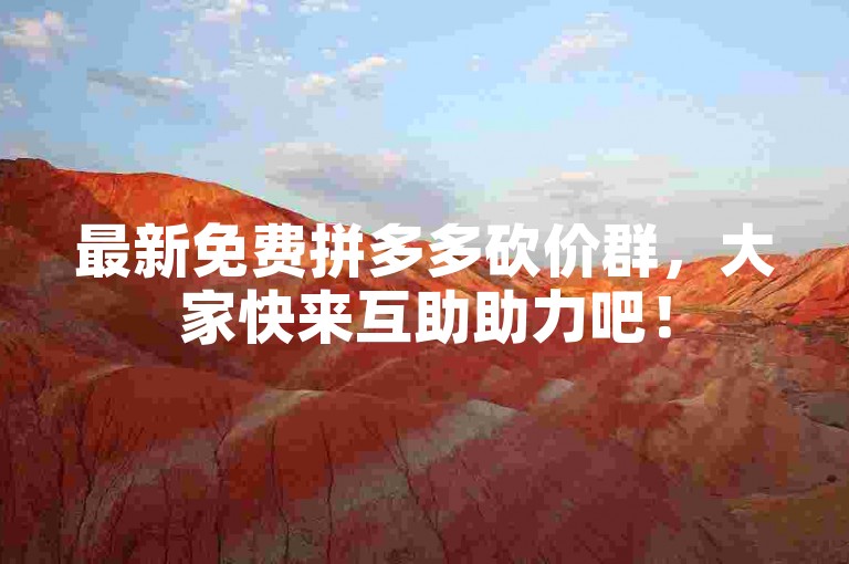 最新免费拼多多砍价群，大家快来互助助力吧！