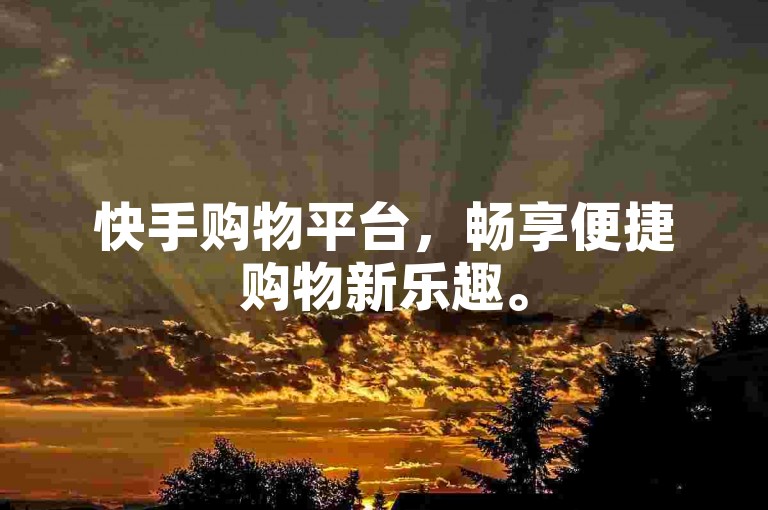 快手购物平台，畅享便捷购物新乐趣。