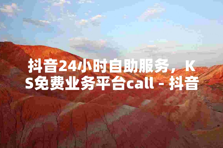 抖音24小时自助服务，KS免费业务平台call - 抖音24小时免费下单平台 - 快手点赞评论网址是什么？