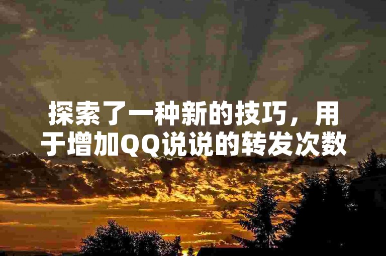 探索了一种新的技巧，用于增加QQ说说的转发次数，让信息传播得更远。