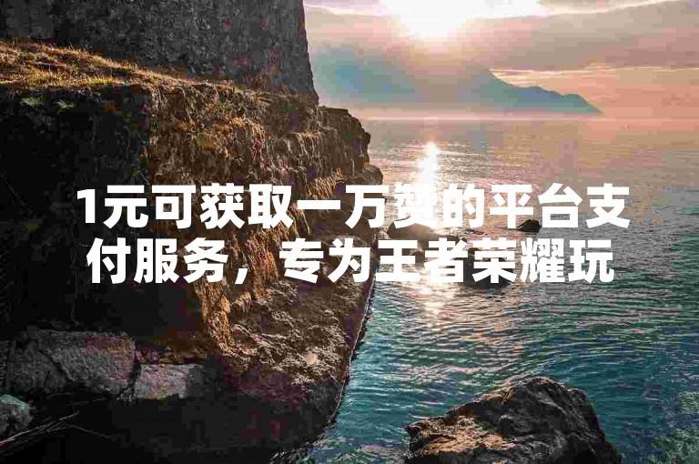 1元可获取一万赞的平台支付服务，专为王者荣耀玩家提供的点赞网站。