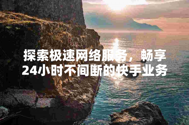 探索极速网络服务，畅享24小时不间断的快手业务与QQ空间秒赞体验。
