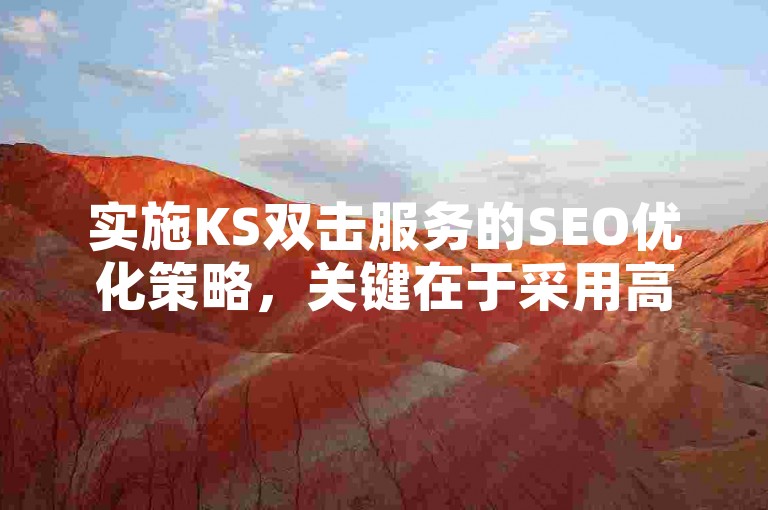 实施KS双击服务的SEO优化策略，关键在于采用高效且可信赖的方法来提升服务可见度和用户参与度。