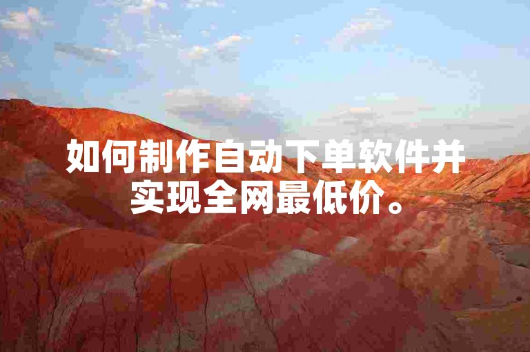 如何制作自动下单软件并实现全网最低价。