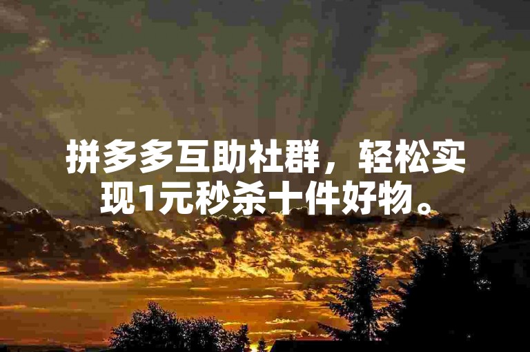 拼多多互助社群，轻松实现1元秒杀十件好物。