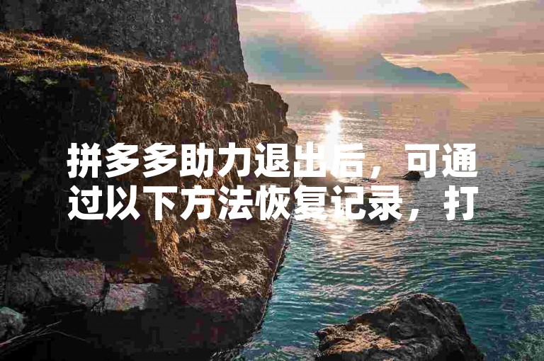 拼多多助力退出后，可通过以下方法恢复记录，打开拼多多APP，点击个人中心，找到我的助力选项，点击进入后选择需要恢复的助力活动，按照提示操作即可恢复之前的助力记录。