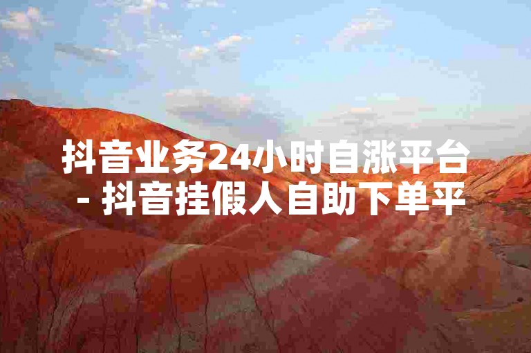 抖音业务24小时自涨平台 - 抖音挂假人自助下单平台，提供快速增加粉丝和点赞的服务。