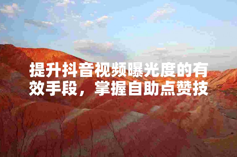 提升抖音视频曝光度的有效手段，掌握自助点赞技巧，助你快速获得关注！