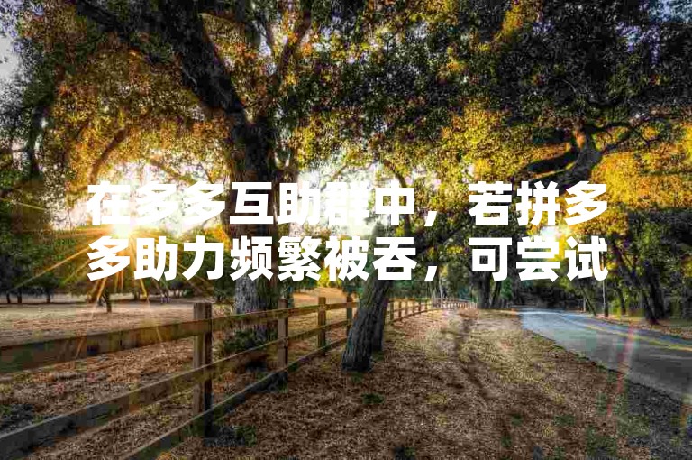 在多多互助群中，若拼多多助力频繁被吞，可尝试更换网络环境或设备重新发起。