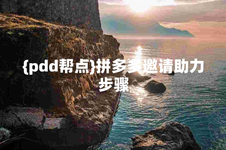 {pdd帮点}拼多多邀请助力步骤