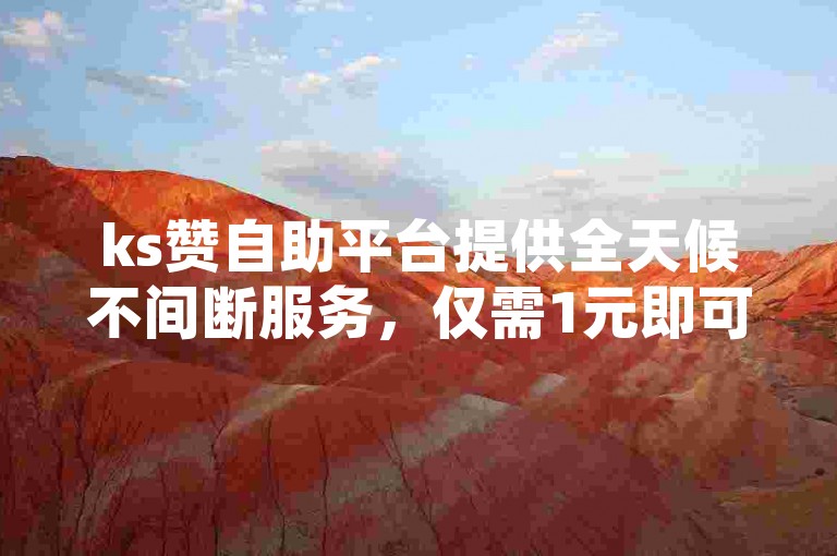 ks赞自助平台提供全天候不间断服务，仅需1元即可获得100赞，方便快捷的自助下单体验。