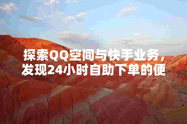 探索QQ空间与快手业务，发现24小时自助下单的便捷，以及一元获取1000赞的超值服务。