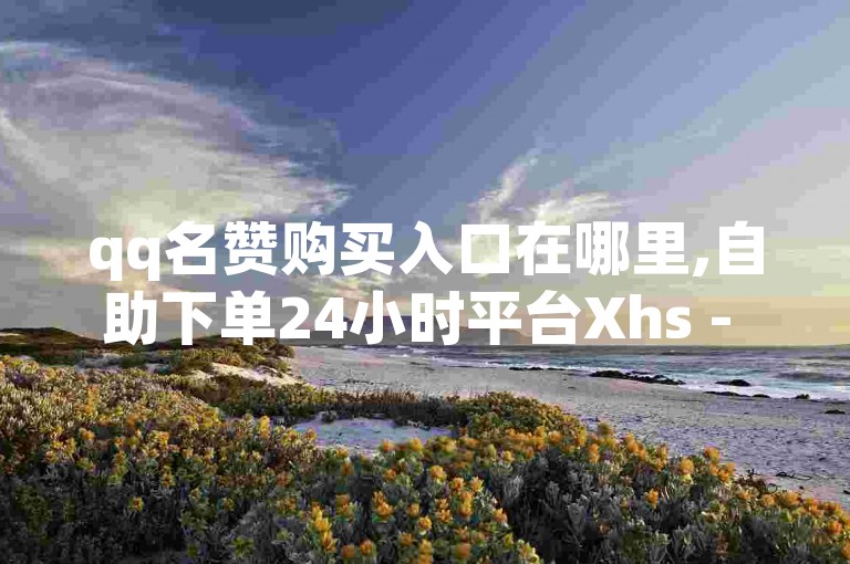 qq名赞购买入口在哪里,自助下单24小时平台Xhs - ks自助平台业务下单真人 - b站低价播放量自助平台2024官方紧急辟谣！