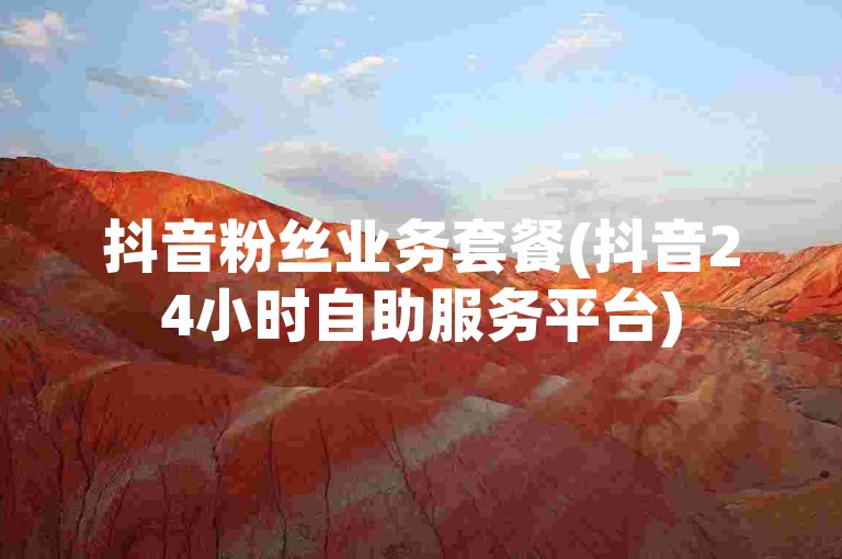 抖音粉丝业务套餐(抖音24小时自助服务平台)