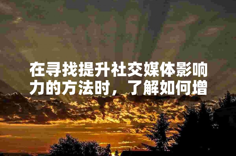 在寻找提升社交媒体影响力的方法时，了解如何增加真实粉丝和点赞数变得尤为重要。