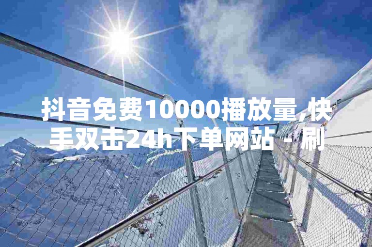 抖音免费10000播放量,快手双击24h下单网站 - 刷QQ空间访客量 - 快手播放量自助下载平台。