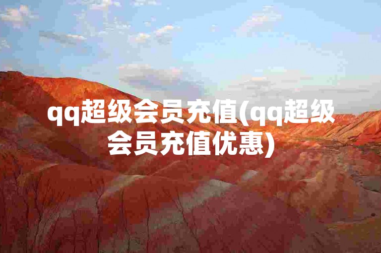 qq超级会员充值(qq超级会员充值优惠)
