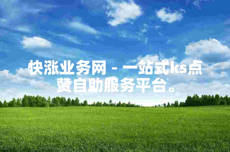 快涨业务网 - 一站式ks点赞自助服务平台。