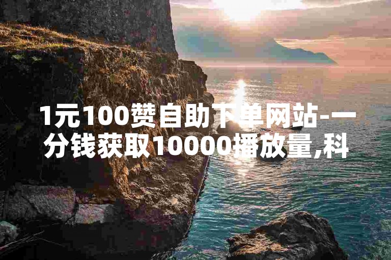 1元100赞自助下单网站-一分钱获取10000播放量,科技卡盟