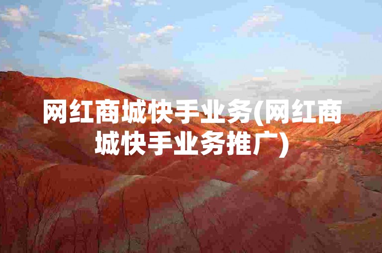 网红商城快手业务(网红商城快手业务推广)