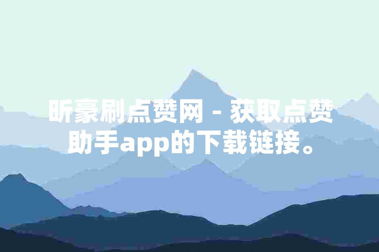 昕豪刷点赞网 - 获取点赞助手app的下载链接。