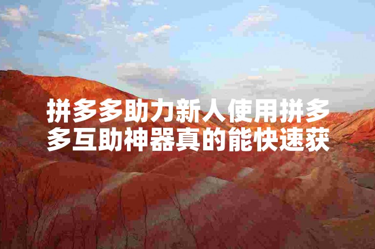 拼多多助力新人使用拼多多互助神器真的能快速获得优惠吗？
